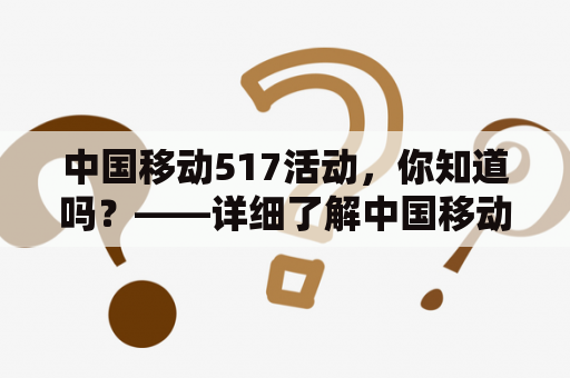 中国移动517活动，你知道吗？——详细了解中国移动517活动详情