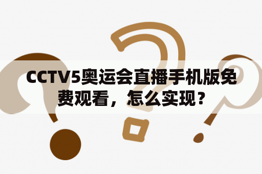 CCTV5奥运会直播手机版免费观看，怎么实现？