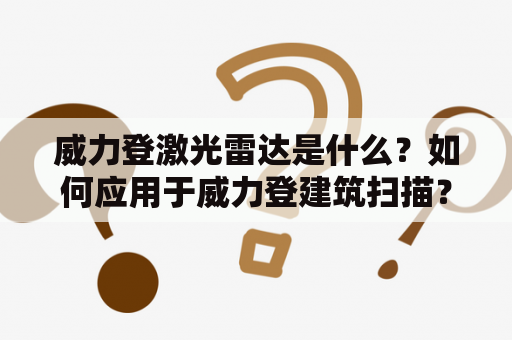 威力登激光雷达是什么？如何应用于威力登建筑扫描？