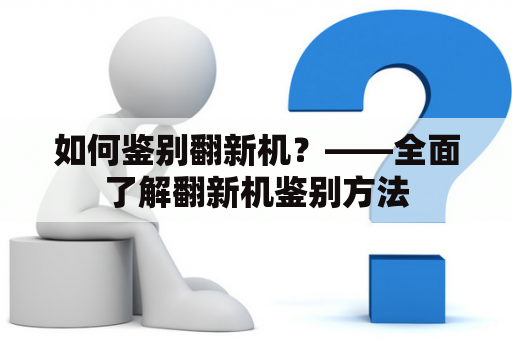 如何鉴别翻新机？——全面了解翻新机鉴别方法