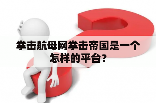 拳击航母网拳击帝国是一个怎样的平台？