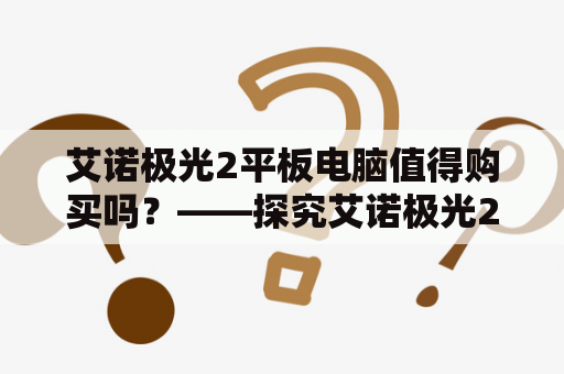 艾诺极光2平板电脑值得购买吗？——探究艾诺极光2平板电脑的优缺点