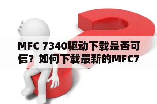 MFC 7340驱动下载是否可信？如何下载最新的MFC7340驱动？