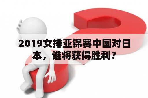 2019女排亚锦赛中国对日本，谁将获得胜利？