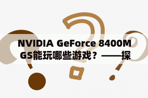 NVIDIA GeForce 8400M GS能玩哪些游戏？——探讨这款显卡的游戏适配性和性能表现