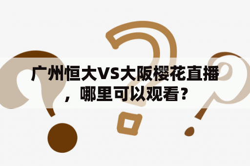 广州恒大VS大阪樱花直播，哪里可以观看？