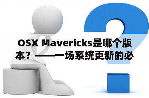 OSX Mavericks是哪个版本？——一场系统更新的必经之路