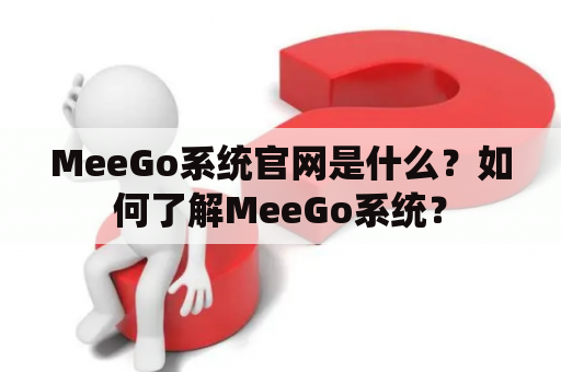 MeeGo系统官网是什么？如何了解MeeGo系统？