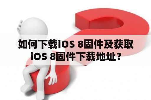 如何下载iOS 8固件及获取iOS 8固件下载地址？