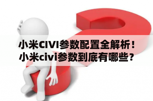 小米CIVI参数配置全解析！小米civi参数到底有哪些？小米civi有哪些配置？