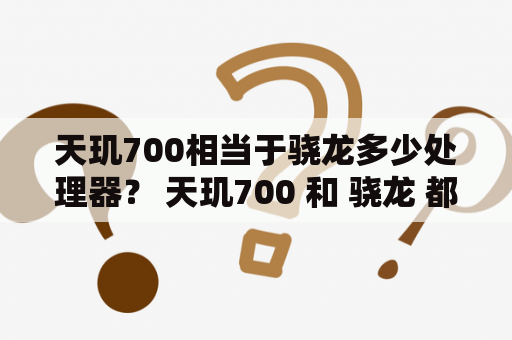 天玑700相当于骁龙多少处理器？ 天玑700 和 骁龙 都是智能手机的处理器，它们在市场上非常受欢迎。但是，很多人不知道这两个处理器之间的区别。下面，我们来详细介绍一下。