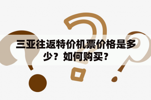 三亚往返特价机票价格是多少？如何购买？