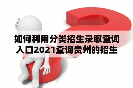 如何利用分类招生录取查询入口2021查询贵州的招生信息？