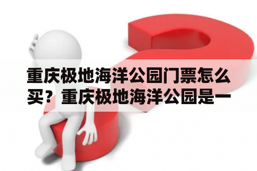 重庆极地海洋公园门票怎么买？重庆极地海洋公园是一家集海洋动物展示、科普教育、娱乐休闲、商业服务于一体的大型主题公园，是重庆市重点文化旅游项目之一。该公园位于重庆市南岸区南滨路金阳路，是南岸区的中心区域，交通十分便利。如果想要购买重庆极地海洋公园门票，可以通过以下多种方式实现。