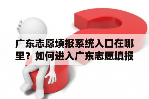 广东志愿填报系统入口在哪里？如何进入广东志愿填报系统入口官网？