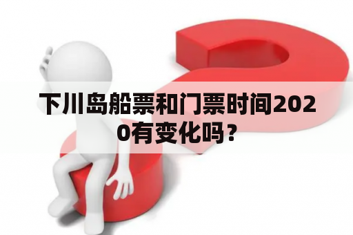 下川岛船票和门票时间2020有变化吗？