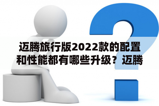 迈腾旅行版2022款的配置和性能都有哪些升级？迈腾旅行版是大众旗下的一款中高端家用轿车，自发布以来备受市场关注。近来，迈腾旅行版2022款也上市了，吸引了不少消费者的目光。相较于上一代车型，这款车有哪些升级呢？