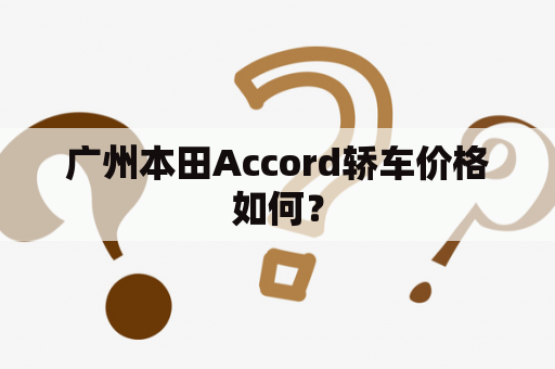 广州本田Accord轿车价格如何？