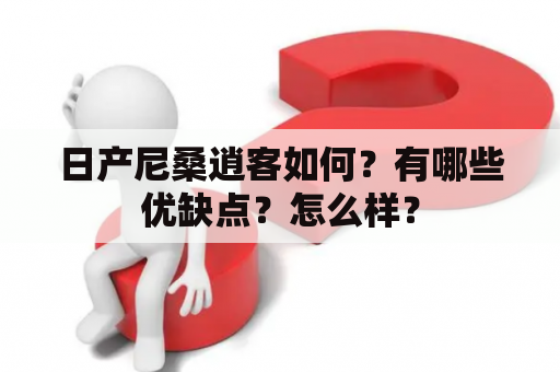 日产尼桑逍客如何？有哪些优缺点？怎么样？