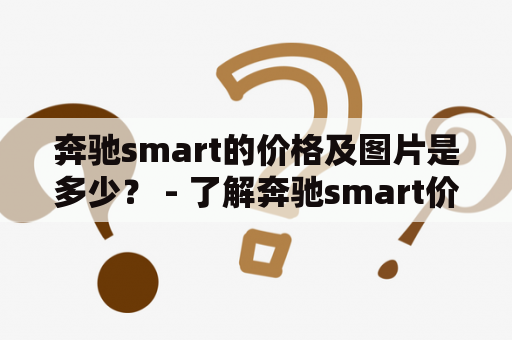 奔驰smart的价格及图片是多少？ - 了解奔驰smart价格及外观图片