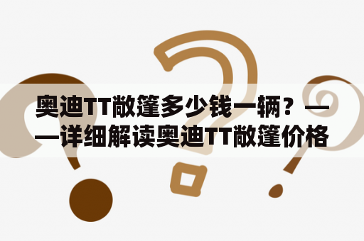 奥迪TT敞篷多少钱一辆？——详细解读奥迪TT敞篷价格