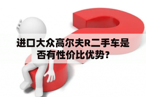 进口大众高尔夫R二手车是否有性价比优势？