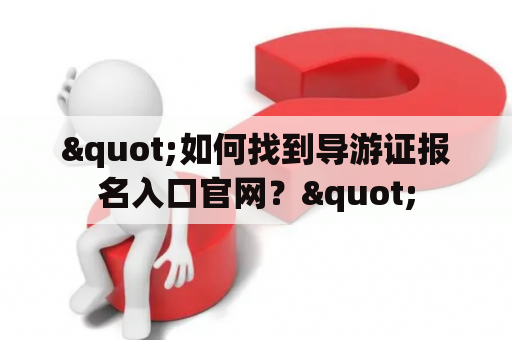 "如何找到导游证报名入口官网？"