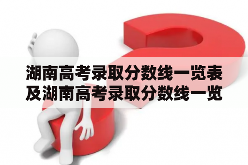 湖南高考录取分数线一览表及湖南高考录取分数线一览表2022全国——想知道湖南高考分数线吗？