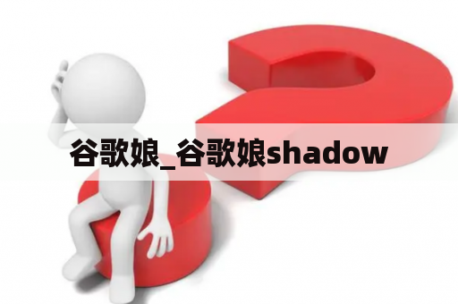 谷歌娘_谷歌娘shadow