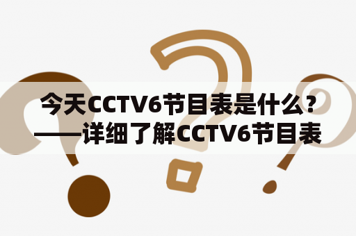 今天CCTV6节目表是什么？——详细了解CCTV6节目表今天目表4