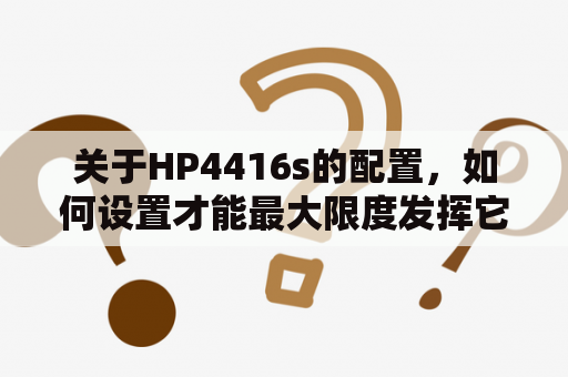 关于HP4416s的配置，如何设置才能最大限度发挥它的性能？