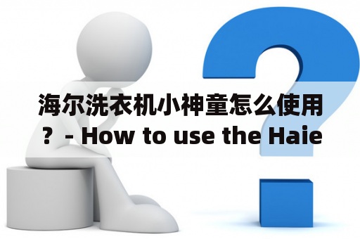 海尔洗衣机小神童怎么使用？- How to use the Haier Washing Machine Little Genius?