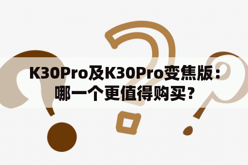 K30Pro及K30Pro变焦版：哪一个更值得购买？