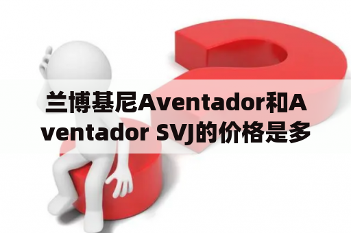 兰博基尼Aventador和Aventador SVJ的价格是多少？