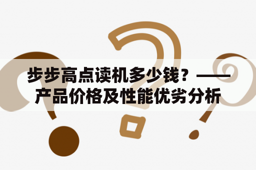 步步高点读机多少钱？——产品价格及性能优劣分析