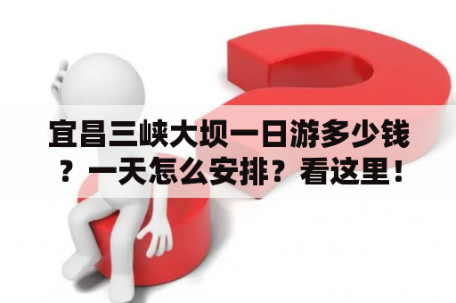 宜昌三峡大坝一日游多少钱？一天怎么安排？看这里！