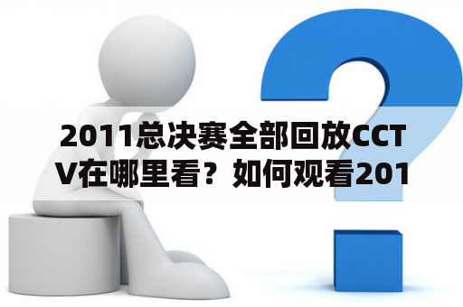 2011总决赛全部回放CCTV在哪里看？如何观看2011总决赛全部回放？