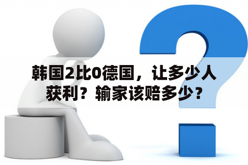 韩国2比0德国，让多少人获利？输家该赔多少？