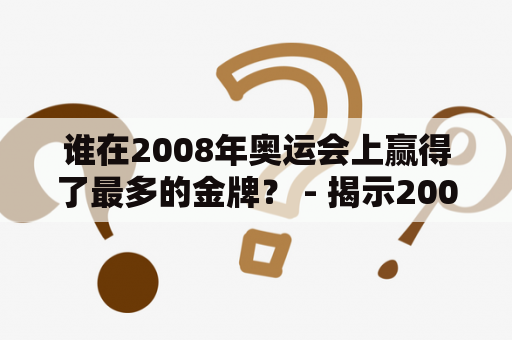 谁在2008年奥运会上赢得了最多的金牌？ - 揭示2008年奥运会金牌榜单