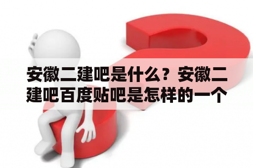 安徽二建吧是什么？安徽二建吧百度贴吧是怎样的一个社区？