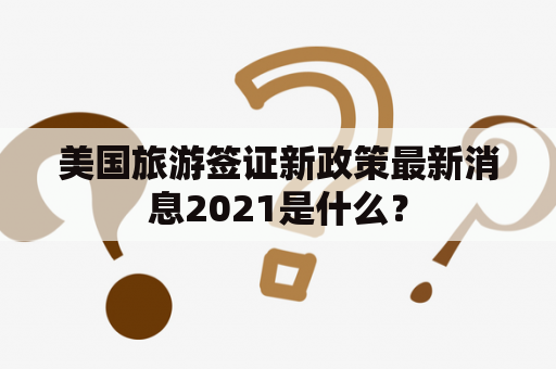 美国旅游签证新政策最新消息2021是什么？