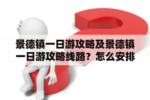 景德镇一日游攻略及景德镇一日游攻略线路？怎么安排最佳路线？