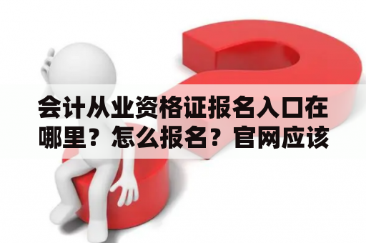 会计从业资格证报名入口在哪里？怎么报名？官网应该怎么找？