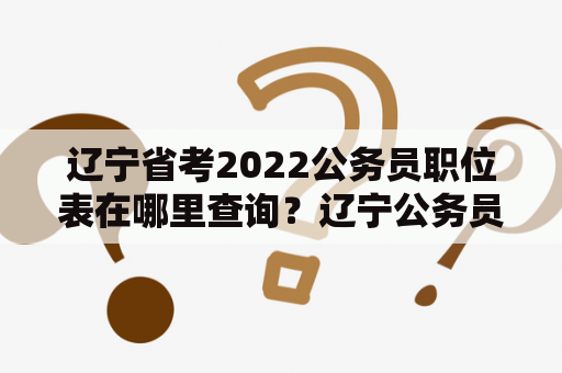 辽宁省考2022公务员职位表在哪里查询？辽宁公务员考试是每年一次的招录，选拔的是各个岗位职位上的人才，而面试的根据就是省考职位表。在选择报名岗位的时候，了解辽宁公务员省考职位表2022是非常重要的，对于考生来说是必不可少的。