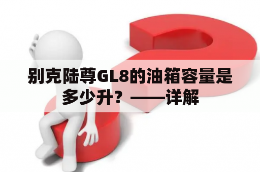 别克陆尊GL8的油箱容量是多少升？——详解