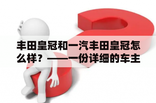 丰田皇冠和一汽丰田皇冠怎么样？——一份详细的车主评测