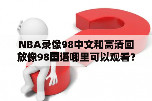 NBA录像98中文和高清回放像98国语哪里可以观看？