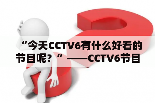 “今天CCTV6有什么好看的节目呢？”——CCTV6节目表今天及CCTV6节目表今天表