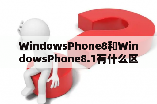 WindowsPhone8和WindowsPhone8.1有什么区别？