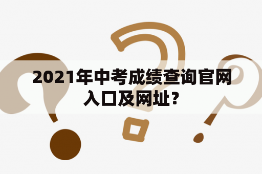 2021年中考成绩查询官网入口及网址？